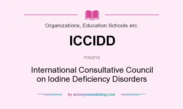 What does ICCIDD mean? It stands for International Consultative Council on Iodine Deficiency Disorders