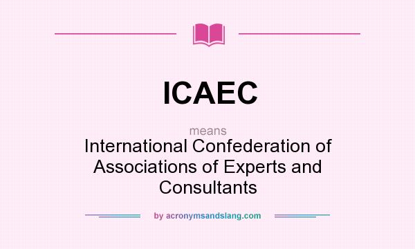 What does ICAEC mean? It stands for International Confederation of Associations of Experts and Consultants