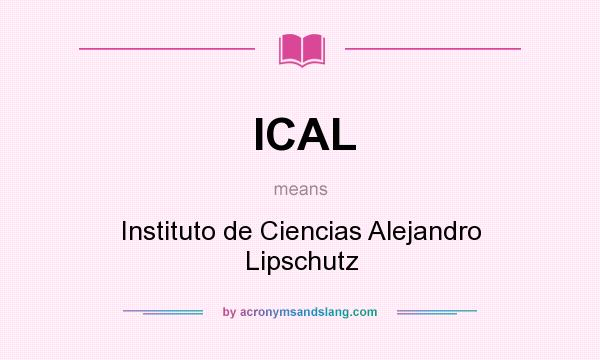 What does ICAL mean? It stands for Instituto de Ciencias Alejandro Lipschutz