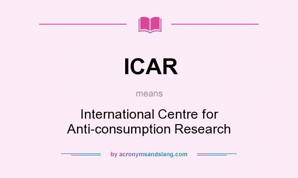 What does ICAR mean? It stands for International Centre for Anti-consumption Research