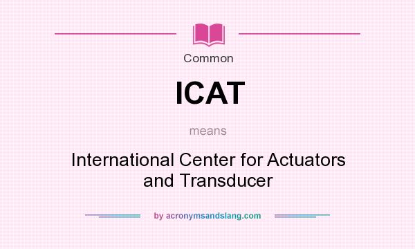 What does ICAT mean? It stands for International Center for Actuators and Transducer