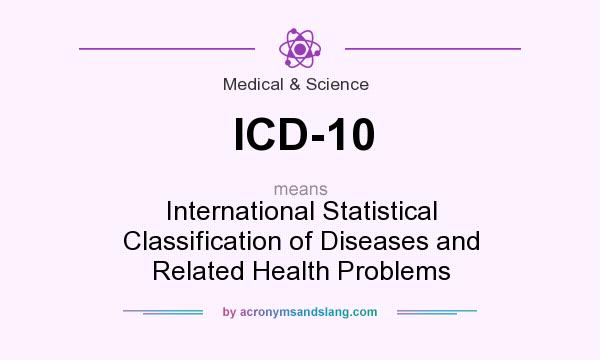 What does ICD-10 mean? It stands for International Statistical Classification of Diseases and Related Health Problems