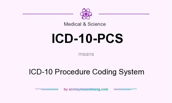 What does ICD-10-PCS mean? It stands for ICD-10 Procedure Coding System