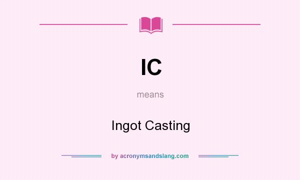 What does IC mean? It stands for Ingot Casting