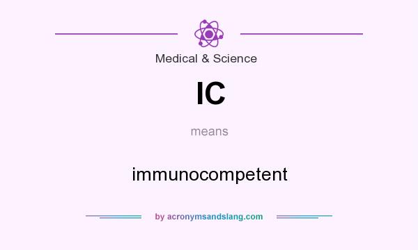 What does IC mean? It stands for immunocompetent