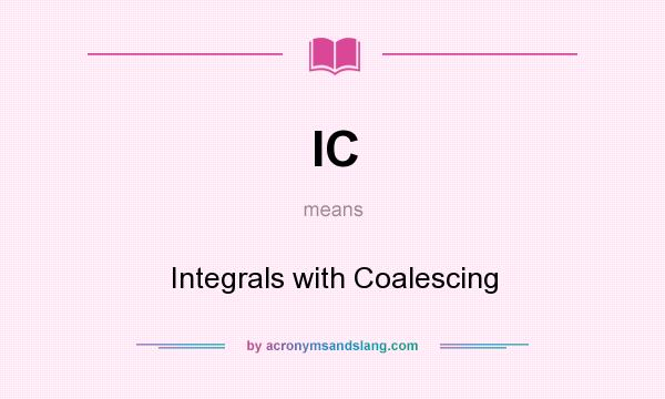 What does IC mean? It stands for Integrals with Coalescing