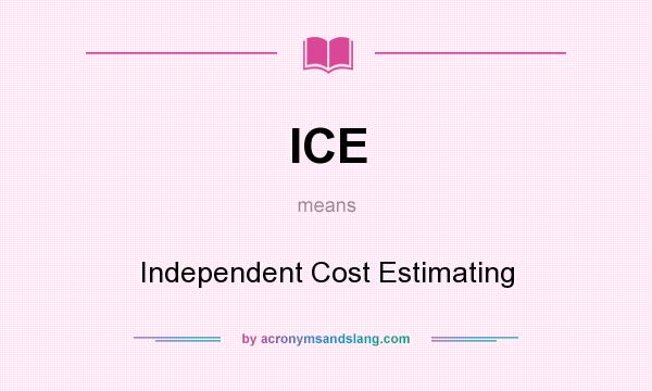 What does ICE mean? It stands for Independent Cost Estimating