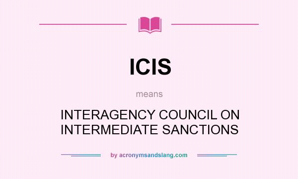 What does ICIS mean? It stands for INTERAGENCY COUNCIL ON INTERMEDIATE SANCTIONS
