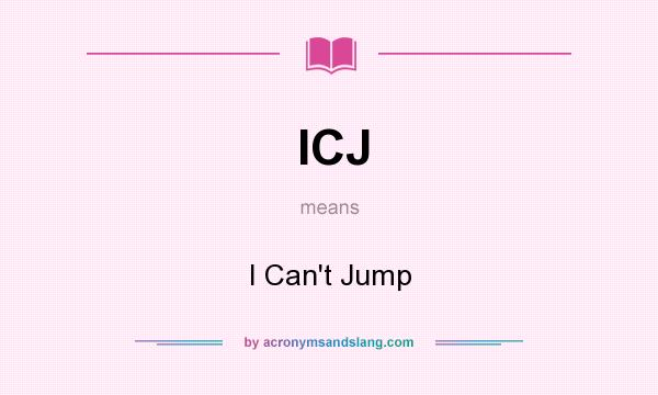 What does ICJ mean? It stands for I Can`t Jump