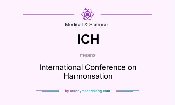 What does ICH mean? It stands for International Conference on Harmonsation