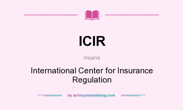 What does ICIR mean? It stands for International Center for Insurance Regulation