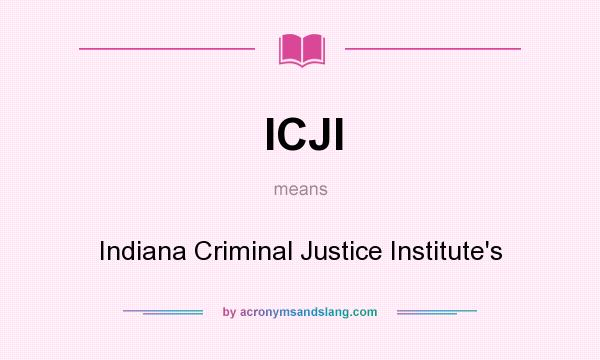 What does ICJI mean? It stands for Indiana Criminal Justice Institute`s
