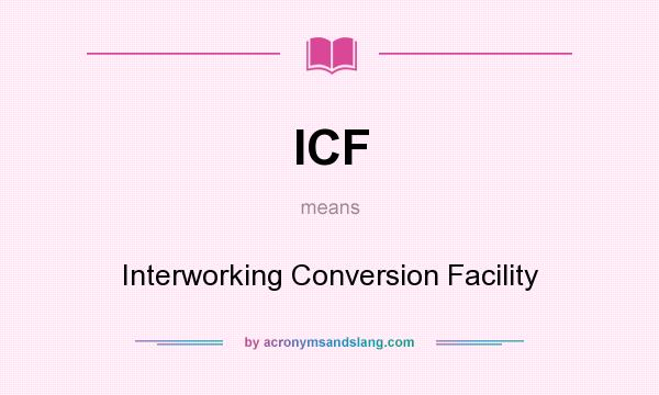 What does ICF mean? It stands for Interworking Conversion Facility