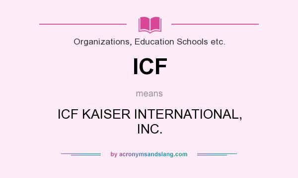 What does ICF mean? It stands for ICF KAISER INTERNATIONAL, INC.