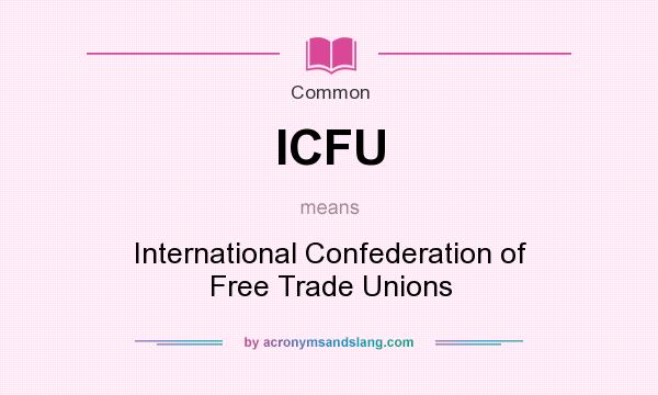 What does ICFU mean? It stands for International Confederation of Free Trade Unions