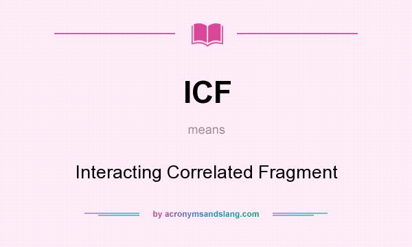 What does ICF mean? It stands for Interacting Correlated Fragment