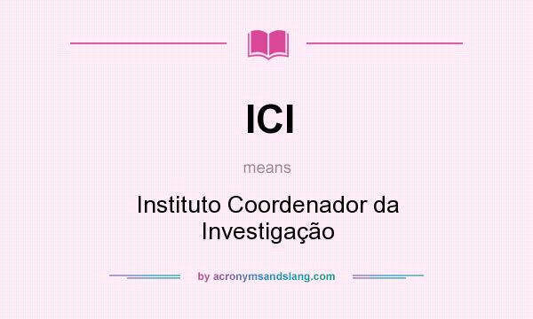 What does ICI mean? It stands for Instituto Coordenador da Investigação