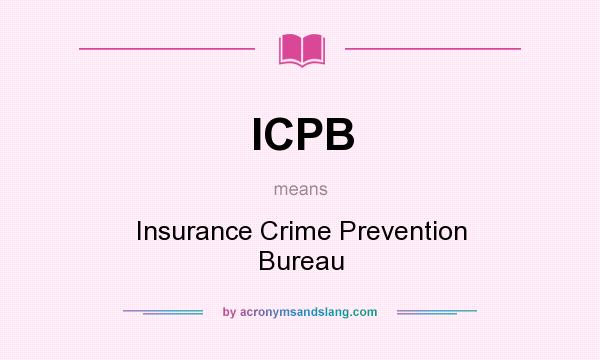 What does ICPB mean? It stands for Insurance Crime Prevention Bureau