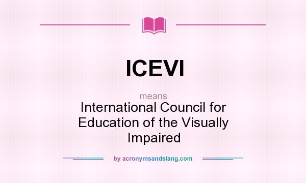 What does ICEVI mean? It stands for International Council for Education of the Visually Impaired
