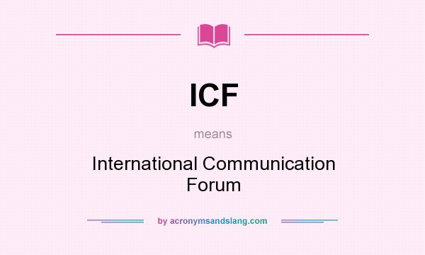 What does ICF mean? It stands for International Communication Forum