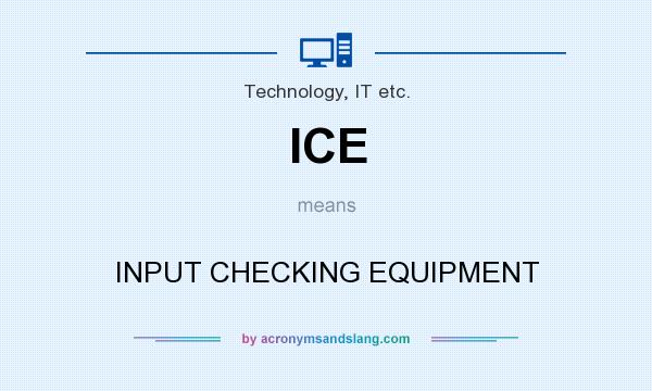 What does ICE mean? It stands for INPUT CHECKING EQUIPMENT