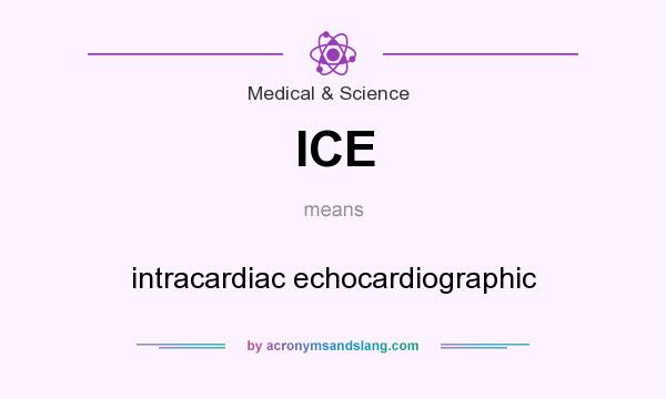 What does ICE mean? It stands for intracardiac echocardiographic