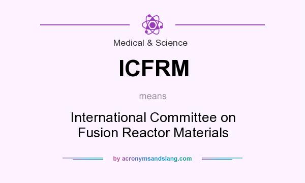 What does ICFRM mean? It stands for International Committee on Fusion Reactor Materials