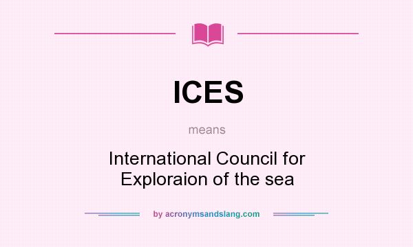 What does ICES mean? It stands for International Council for Exploraion of the sea