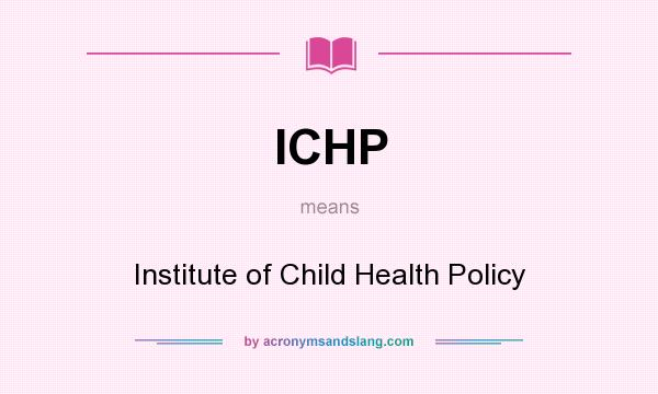What does ICHP mean? It stands for Institute of Child Health Policy