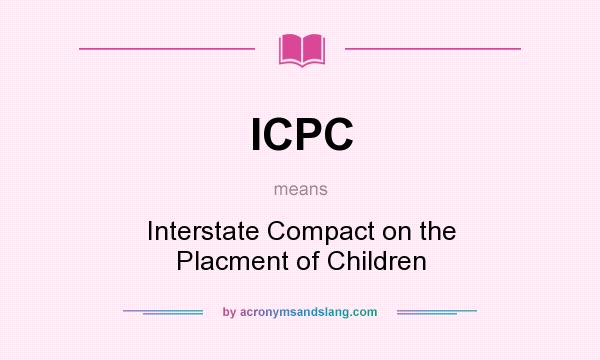 What does ICPC mean? It stands for Interstate Compact on the Placment of Children