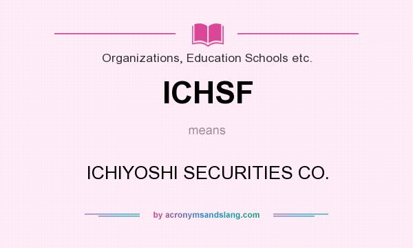 What does ICHSF mean? It stands for ICHIYOSHI SECURITIES CO.