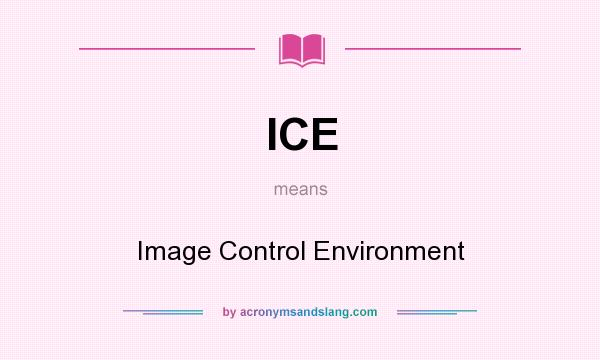 What does ICE mean? It stands for Image Control Environment