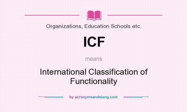 What does ICF mean? It stands for International Classification of Functionality