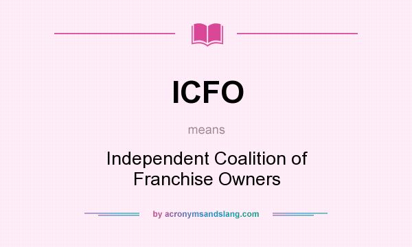 What does ICFO mean? It stands for Independent Coalition of Franchise Owners