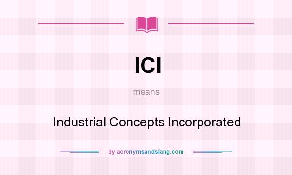 What does ICI mean? It stands for Industrial Concepts Incorporated