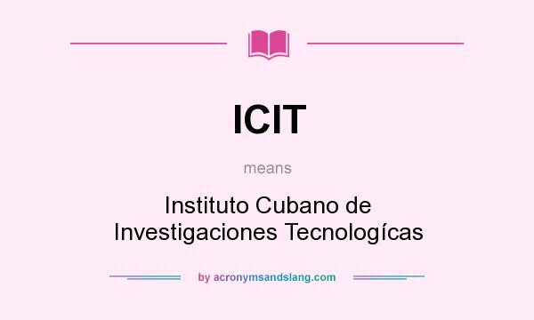 What does ICIT mean? It stands for Instituto Cubano de Investigaciones Tecnologícas