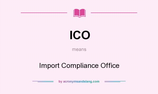 What does ICO mean? It stands for Import Compliance Office