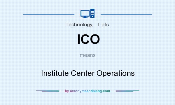 What does ICO mean? It stands for Institute Center Operations