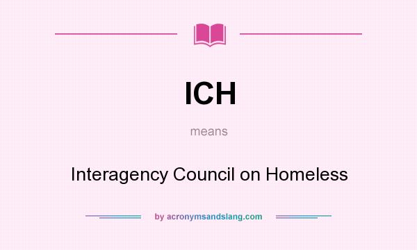 What does ICH mean? It stands for Interagency Council on Homeless