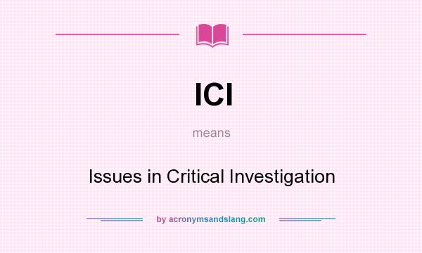 What does ICI mean? It stands for Issues in Critical Investigation