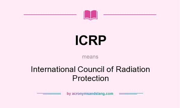 What does ICRP mean? It stands for International Council of Radiation Protection