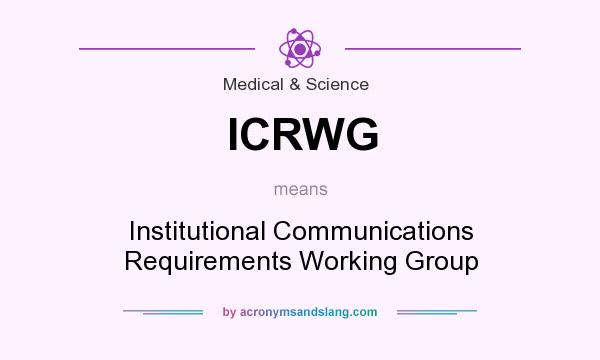 What does ICRWG mean? It stands for Institutional Communications Requirements Working Group