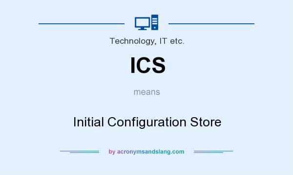 What does ICS mean? It stands for Initial Configuration Store