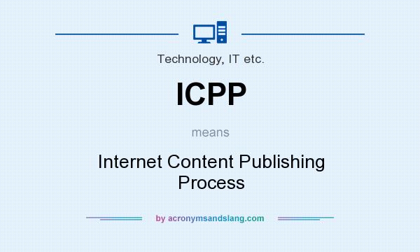 What does ICPP mean? It stands for Internet Content Publishing Process