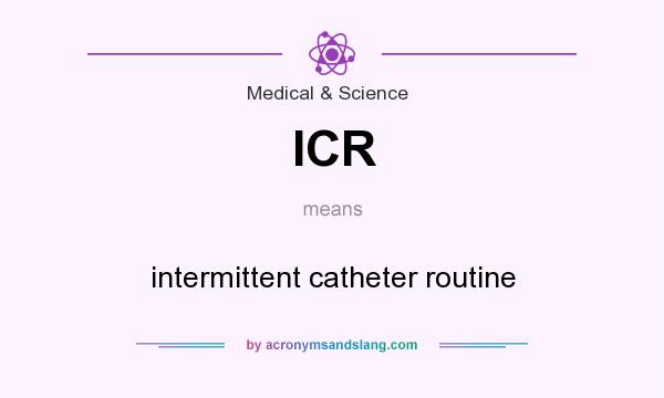 What does ICR mean? It stands for intermittent catheter routine