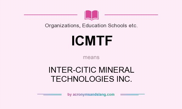 What does ICMTF mean? It stands for INTER-CITIC MINERAL TECHNOLOGIES INC.