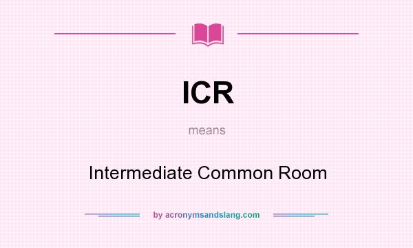 What does ICR mean? It stands for Intermediate Common Room