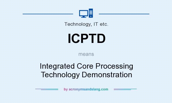 What does ICPTD mean? It stands for Integrated Core Processing Technology Demonstration