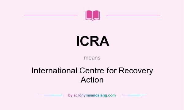 What does ICRA mean? It stands for International Centre for Recovery Action