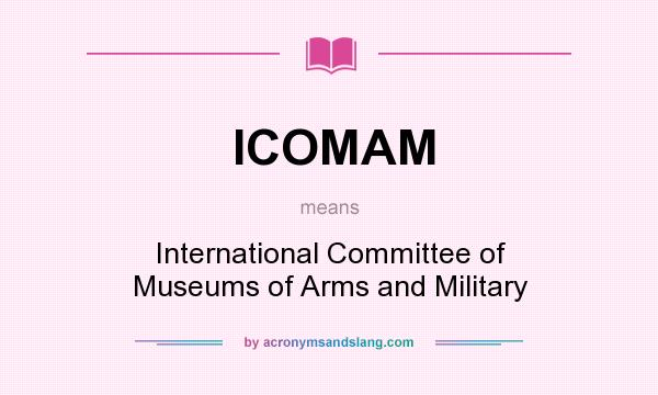 What does ICOMAM mean? It stands for International Committee of Museums of Arms and Military